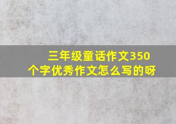 三年级童话作文350个字优秀作文怎么写的呀