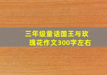 三年级童话国王与玫瑰花作文300字左右