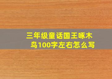 三年级童话国王啄木鸟100字左右怎么写