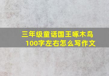 三年级童话国王啄木鸟100字左右怎么写作文