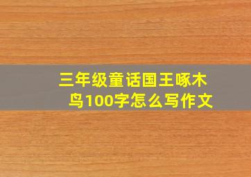 三年级童话国王啄木鸟100字怎么写作文