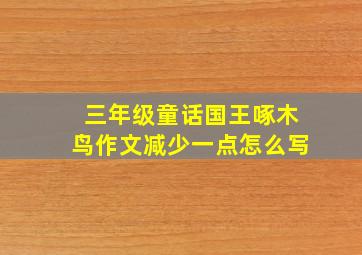 三年级童话国王啄木鸟作文减少一点怎么写