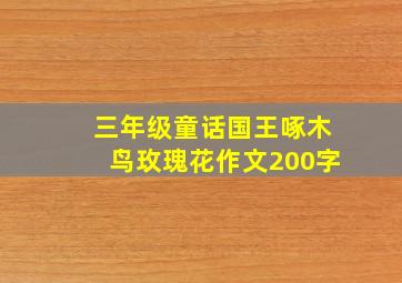 三年级童话国王啄木鸟玫瑰花作文200字