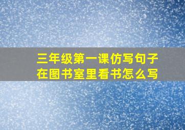 三年级第一课仿写句子在图书室里看书怎么写