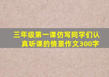 三年级第一课仿写同学们认真听课的情景作文300字