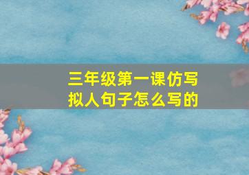 三年级第一课仿写拟人句子怎么写的