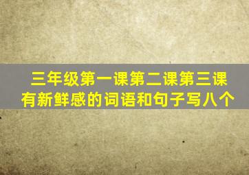 三年级第一课第二课第三课有新鲜感的词语和句子写八个