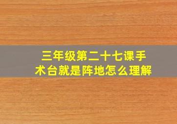 三年级第二十七课手术台就是阵地怎么理解