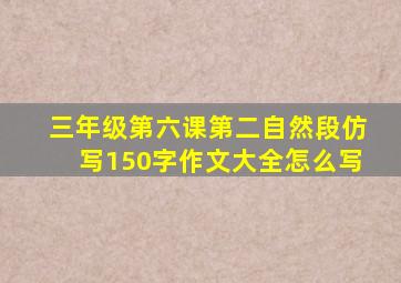 三年级第六课第二自然段仿写150字作文大全怎么写