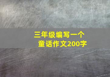 三年级编写一个童话作文200字