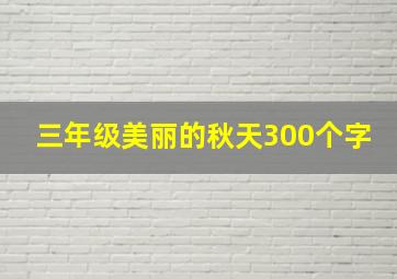 三年级美丽的秋天300个字