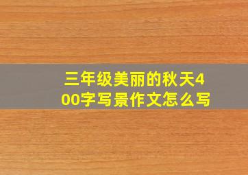 三年级美丽的秋天400字写景作文怎么写