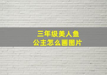 三年级美人鱼公主怎么画图片