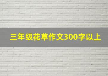 三年级花草作文300字以上