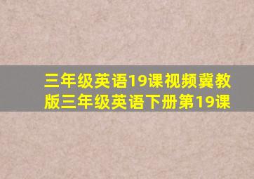 三年级英语19课视频冀教版三年级英语下册第19课