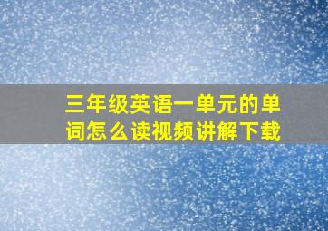 三年级英语一单元的单词怎么读视频讲解下载