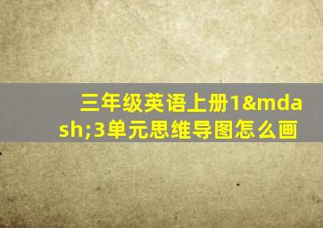 三年级英语上册1—3单元思维导图怎么画