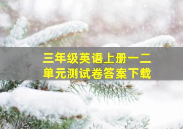 三年级英语上册一二单元测试卷答案下载