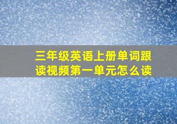 三年级英语上册单词跟读视频第一单元怎么读