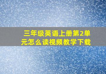 三年级英语上册第2单元怎么读视频教学下载