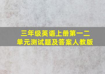 三年级英语上册第一二单元测试题及答案人教版