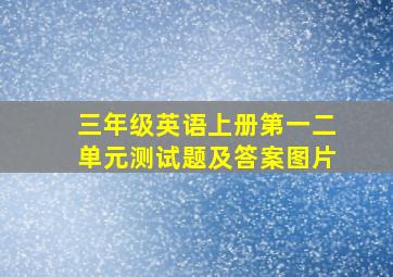 三年级英语上册第一二单元测试题及答案图片