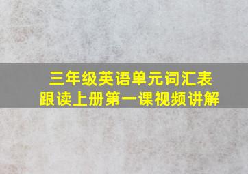 三年级英语单元词汇表跟读上册第一课视频讲解