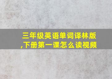 三年级英语单词译林版,下册第一课怎么读视频