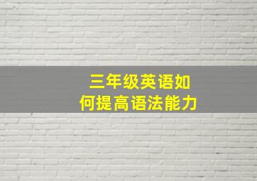 三年级英语如何提高语法能力