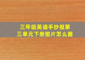 三年级英语手抄报第三单元下册图片怎么画