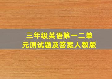 三年级英语第一二单元测试题及答案人教版