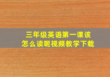 三年级英语第一课该怎么读呢视频教学下载