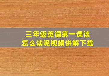 三年级英语第一课该怎么读呢视频讲解下载