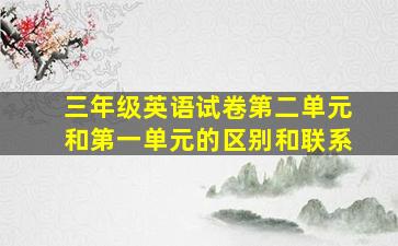 三年级英语试卷第二单元和第一单元的区别和联系