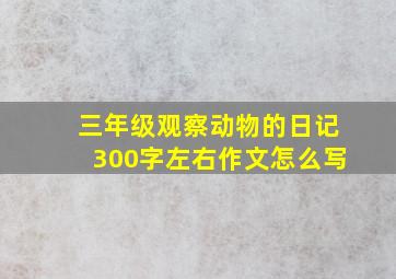 三年级观察动物的日记300字左右作文怎么写