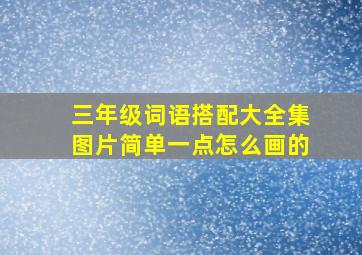 三年级词语搭配大全集图片简单一点怎么画的