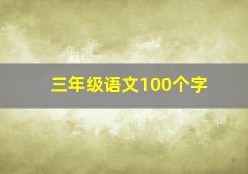 三年级语文100个字