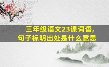 三年级语文23课词语,句子标明出处是什么意思