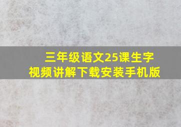 三年级语文25课生字视频讲解下载安装手机版