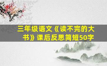 三年级语文《读不完的大书》课后反思简短50字