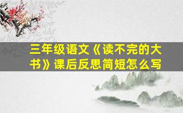 三年级语文《读不完的大书》课后反思简短怎么写