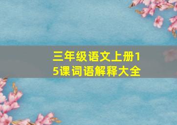 三年级语文上册15课词语解释大全