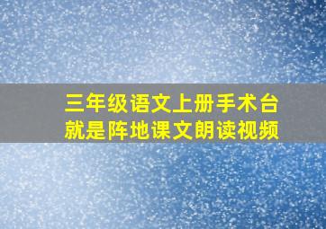 三年级语文上册手术台就是阵地课文朗读视频