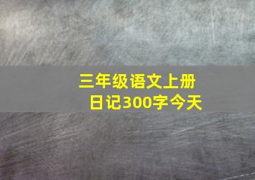 三年级语文上册日记300字今天