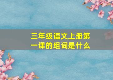 三年级语文上册第一课的组词是什么