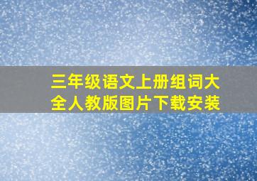 三年级语文上册组词大全人教版图片下载安装