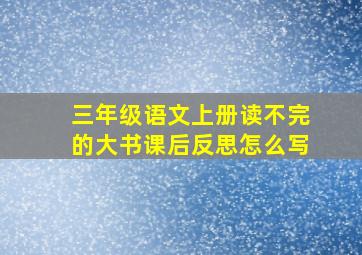 三年级语文上册读不完的大书课后反思怎么写