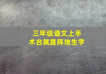 三年级语文上手术台就是阵地生字