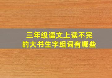 三年级语文上读不完的大书生字组词有哪些