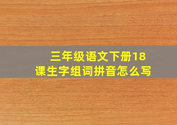 三年级语文下册18课生字组词拼音怎么写